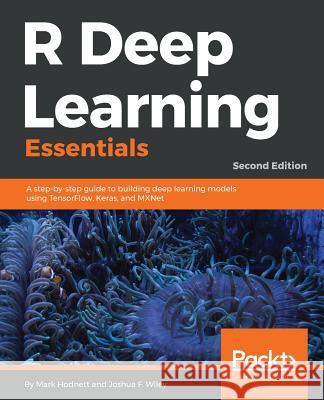 R Deep Learning Essentials: A step-by-step guide to building deep learning models using TensorFlow, Keras, and MXNet, 2nd Edition Hodnett, Mark 9781788992893 Packt Publishing