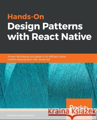 Hands-On Design Patterns with React Native Mateusz Grzesiukiewicz 9781788994460 Packt Publishing