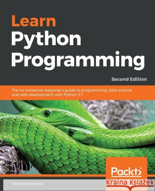 Learn Python Programming - Second Edition: The no-nonsense, beginner's guide to programming, data science, and web development with Python 3.7 Romano, Fabrizio 9781788996662