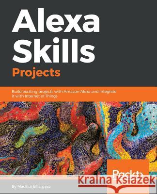 Alexa Skills Projects Madhur Bhargava 9781788997256 Packt Publishing