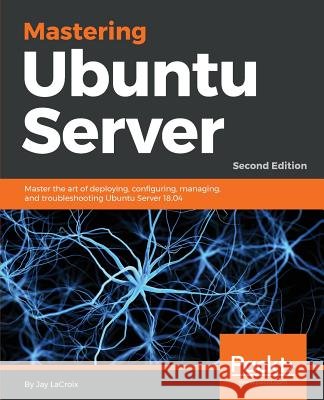Mastering Ubuntu Server - Second Edition Jay LaCroix 9781788997560