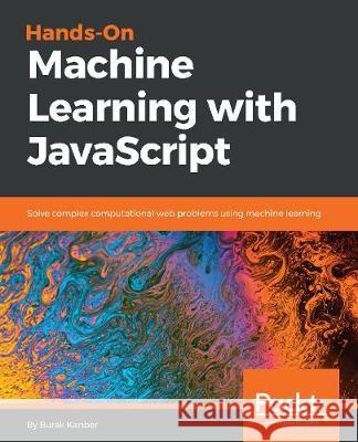 Hands-on Machine Learning with JavaScript Kanber, Burak 9781788998246 Packt Publishing