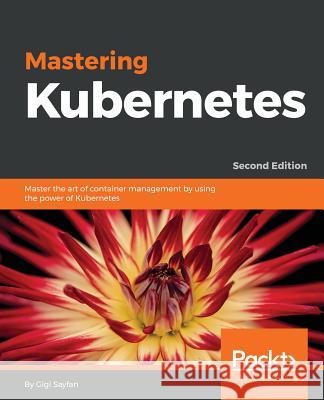 Mastering Kubernetes - Second Edition: Master the art of container management by using the power of Kubernetes Sayfan, Gigi 9781788999786 Packt Publishing