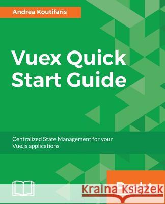 Vuex Quick Start Guide Andrea Koutifaris 9781788999939 Packt Publishing