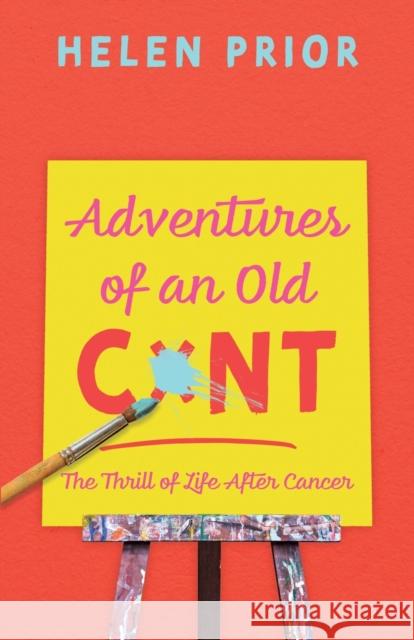 Adventures of an Old CxNT: The Thrill of Life After Cancer Helen Prior 9781789015973