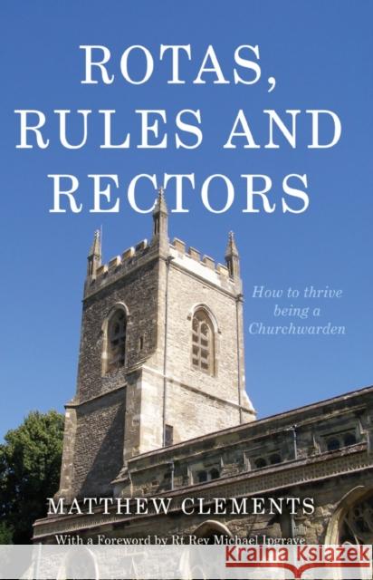 Rotas, Rules and Rectors: How to Thrive Being a Churchwarden Matthew Clements   9781789016314