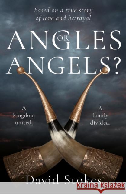Angles or Angels?: To unite a kingdom, a family will be divided forever David Stokes 9781789018400