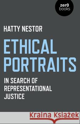 Ethical Portraits: In Search of Representational Justice Hatty Nestor 9781789040029 John Hunt Publishing
