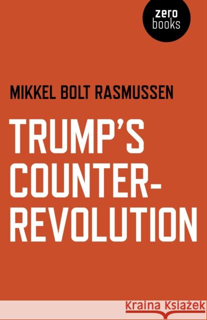 Trump's Counter-Revolution Mikkel Bolt Rasmussen 9781789040180 Zero Books