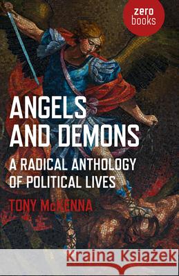 Angels and Demons: A Radical Anthology of Political Lives Tony McKenna 9781789040203 John Hunt Publishing