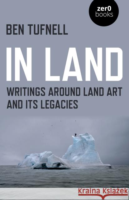 In Land: Writings Around Land Art and Its Legacies Ben Tufnell 9781789040500 Zero Books