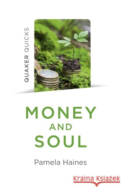 Quaker Quicks - Money and Soul: Quaker Faith and Practice and the Economy Pamela Haines 9781789040890 Christian Alternative