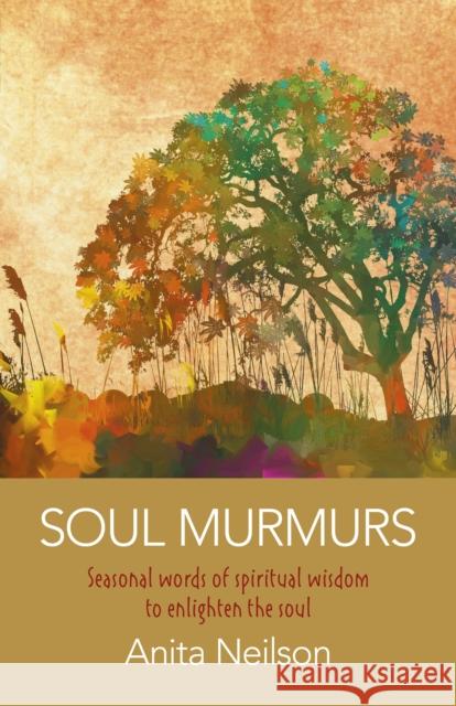 Soul Murmurs: Seasonal Words of Spiritual Wisdom to Enlighten the Soul Anita Neilson 9781789041118 O-Books