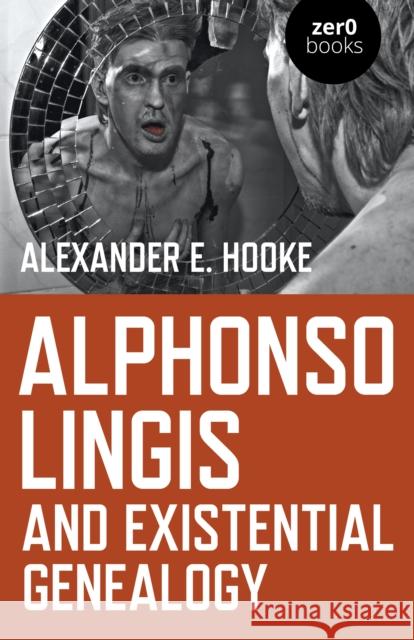 Alphonso Lingis and Existential Genealogy: The first full length study of the work of Alphonso Lingis Alexander E. Hooke 9781789041767 John Hunt Publishing