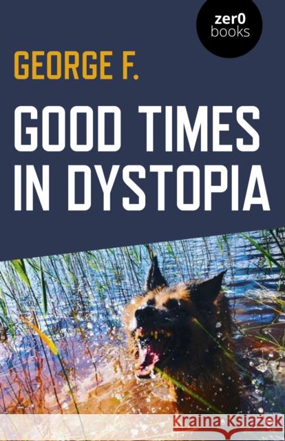 Good Times in Dystopia George F 9781789041903 Zero Books