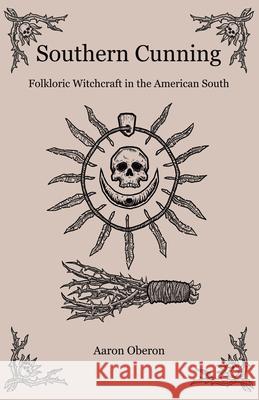 Southern Cunning: Folkloric Witchcraft in the American South Aaron Oberon 9781789041965 Collective Ink