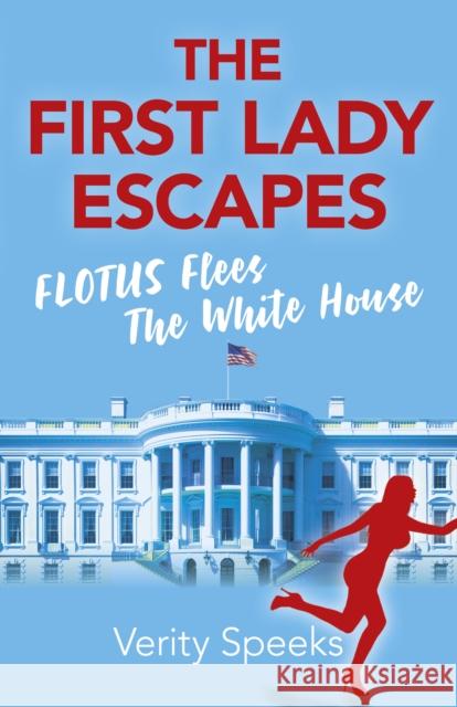 First Lady Escapes, The: FLOTUS Flees the White House Verity Speeks 9781789042085