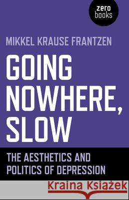 Going Nowhere, Slow: The aesthetics and politics of depression Mikkel Krause Frantzen 9781789042146 Collective Ink