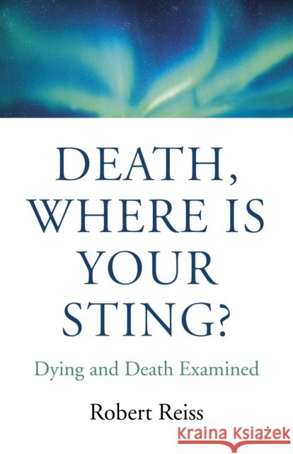 Death, Where Is Your Sting?: Dying and Death Examined Robert Reiss 9781789042474