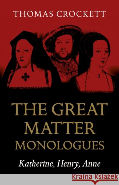 Great Matter Monologues, The: Katherine, Henry, Anne Thomas Crockett 9781789042498