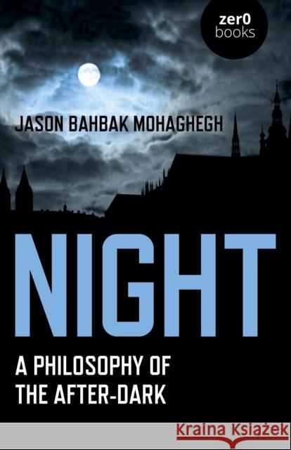 Night: A Philosophy of the After-Dark Jason Bahbak Mohaghegh 9781789042771 Zero Books