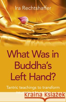 What Was in Buddha's Left Hand?: Tantric teachings to transform neurosis into sanity Ira Rechtshaffer 9781789043112 John Hunt Publishing