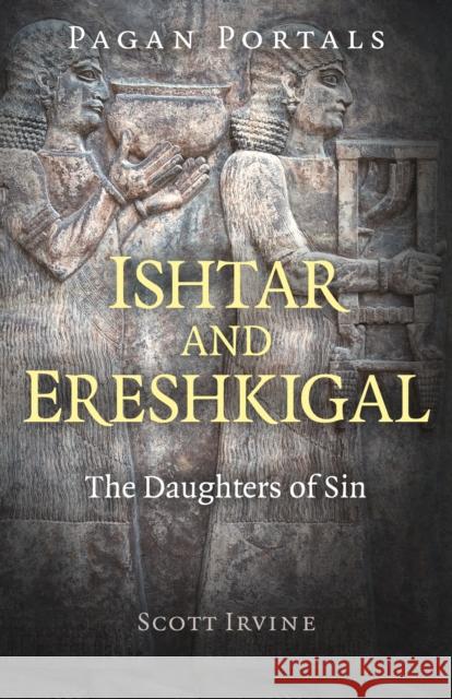 Pagan Portals - Ishtar and Ereshkigal: The Daughters of Sin Scott Irvine 9781789043211 Moon Books