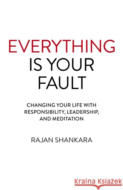 Everything Is Your Fault: Changing Your Life with Responsibility, Leadership, and Meditation Rajan Shankara 9781789043594 O-Books