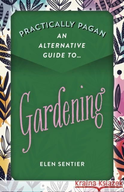 Practically Pagan - An Alternative Guide to Gardening Elen Sentier 9781789043730