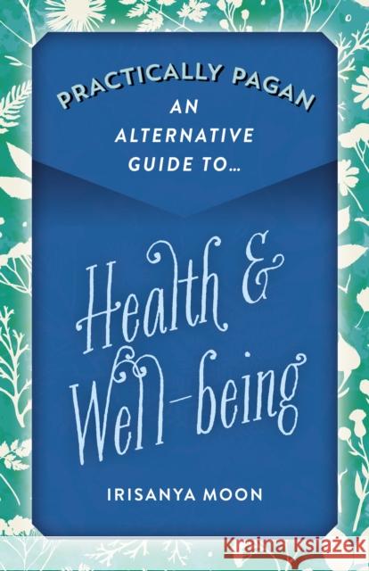 Practically Pagan - An Alternative Guide to Health & Well-Being Irisanya Moon 9781789043778