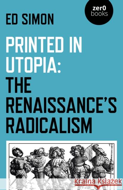 Printed in Utopia: The Renaissance's Radicalism Ed Simon 9781789043839 Zero Books