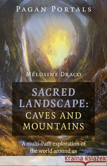 Pagan Portals - Sacred Landscape: Caves and Mountains: A Multi-Path Exploration of the World Around Us Melusine Draco 9781789044072 Moon Books