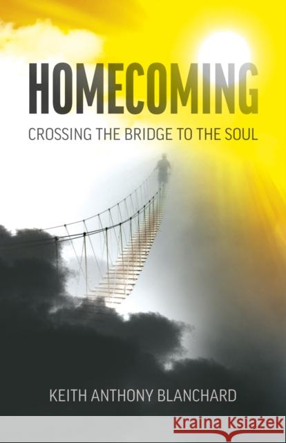 Homecoming: Crossing the Bridge to the Soul Keith Anthony Blanchard 9781789044119