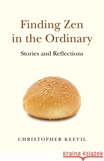 Finding Zen in the Ordinary: Stories and Reflections Christopher Keevil 9781789044492