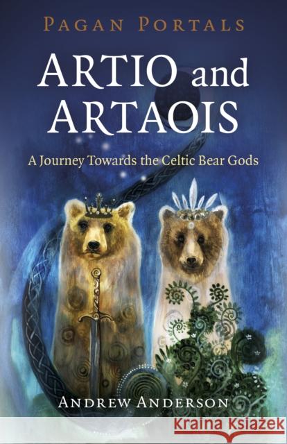 Pagan Portals - Artio and Artaois: A Journey Towards the Celtic Bear Gods Andrew Anderson 9781789044621