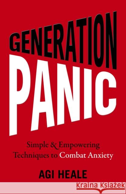 Generation Panic: Simple & Empowering Techniques to Combat Anxiety Agi Heale 9781789045154 O Books