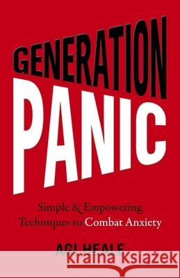 Generation Panic: Simple & Empowering Techniques to Combat Anxiety Agi Heale 9781789045154