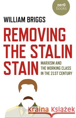 Removing the Stalin Stain: Marxism and the working class in the 21st century William Briggs 9781789045215