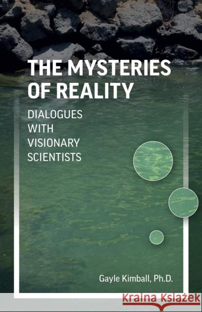 Mysteries of Reality, The: Dialogues with Visionary Scientists Gayle Kimball 9781789045307 John Hunt Publishing