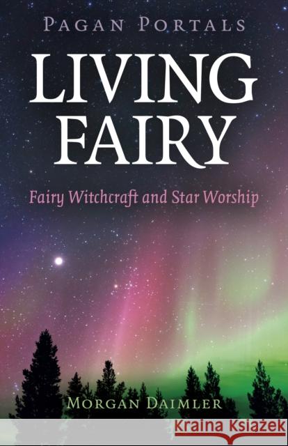 Pagan Portals - Living Fairy: Fairy Witchcraft and Star Worship Morgan Daimler 9781789045390 Collective Ink