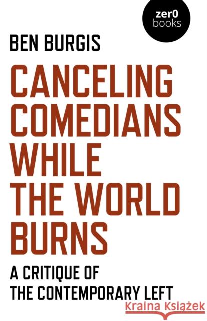 Canceling Comedians While the World Burns: A Critique of the Contemporary Left Ben Burgis 9781789045475 John Hunt Publishing