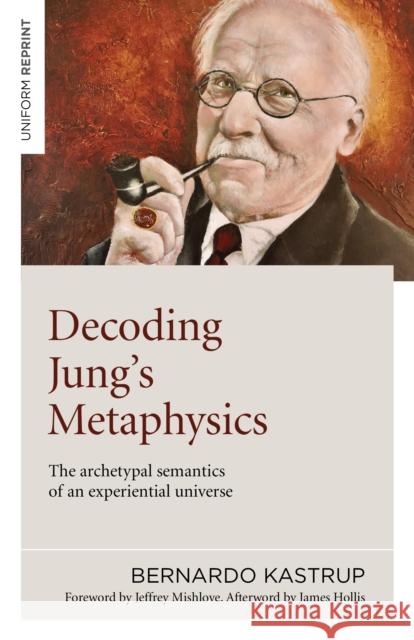 Decoding Jung's Metaphysics: The archetypal semantics of an experiential universe Bernardo Kastrup 9781789045659 John Hunt Publishing
