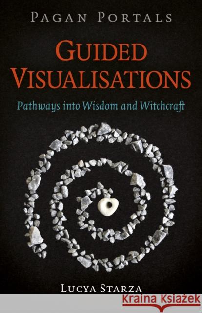 Pagan Portals - Guided Visualisations: Pathways into Wisdom and Witchcraft Lucya Starza 9781789045673