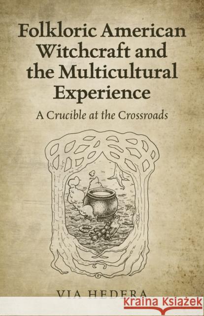 Folkloric American Witchcraft and the Multicultu - A Crucible at the Crossroads Via Hedera 9781789045697 Collective Ink