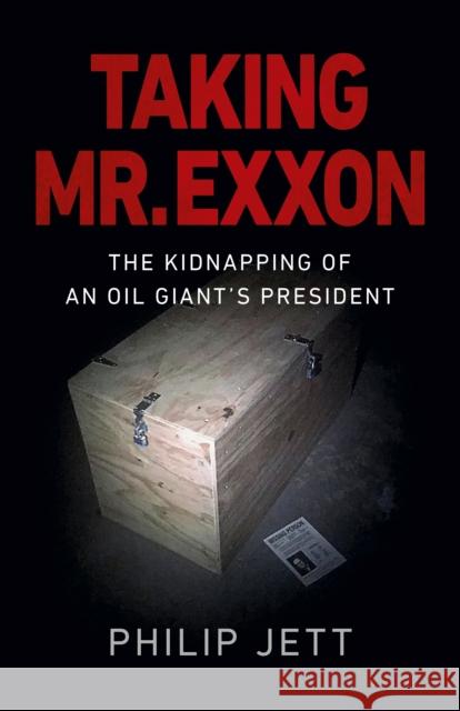 Taking Mr. EXXON: The Kidnapping of an Oil Giant's President Philip Jett 9781789045734 Chronos Books