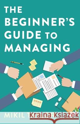 The Beginner's Guide to Managing: A Guide to the Toughest Journey You'll Ever Take Mikil Taylor 9781789045833 Collective Ink