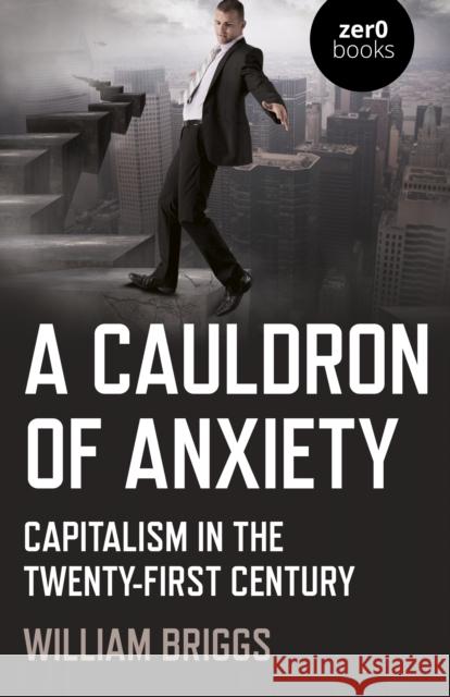 Cauldron of Anxiety, A: Capitalism in the twenty-first century William Briggs 9781789046090 Zero Books