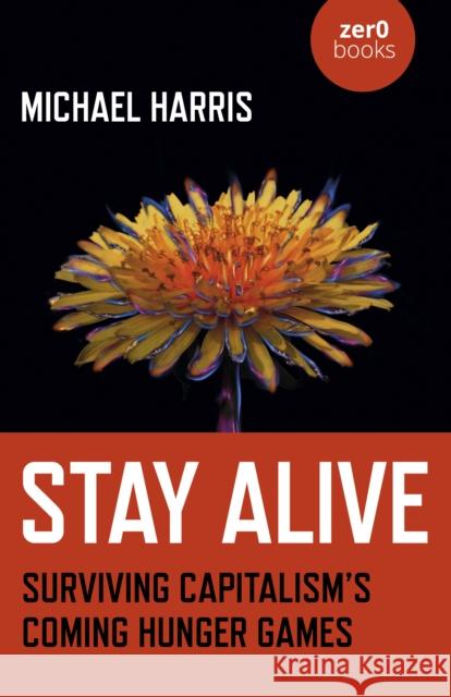 Stay Alive: Surviving Capitalism’s Coming Hunger Games Michael Harris 9781789046113 Collective Ink