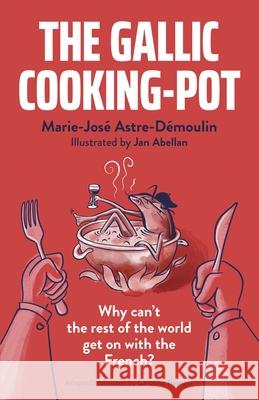 The Gallic Cooking-Pot: Why Can't the Rest of the World Get on with the French? Astre-D 9781789046137 Business Books