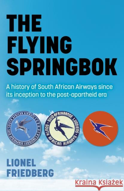 The Flying Springbok: A History of South African Airways Since Its Inception to the Post-Apartheid Era Lionel Friedberg 9781789046465 Chronos Books